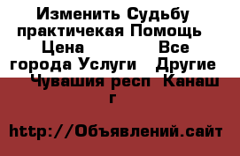 Изменить Судьбу, практичекая Помощь › Цена ­ 15 000 - Все города Услуги » Другие   . Чувашия респ.,Канаш г.